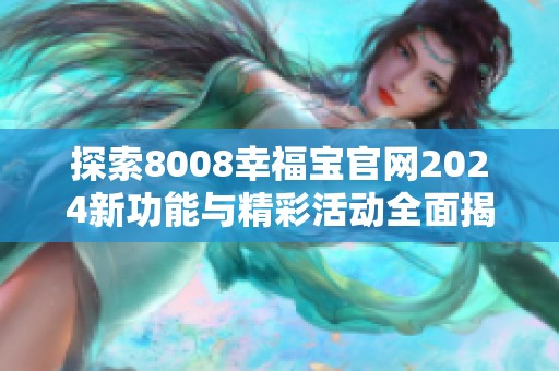 探索8008幸福宝官网2024新功能与精彩活动全面揭秘