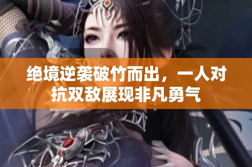 绝境逆袭破竹而出，一人对抗双敌展现非凡勇气