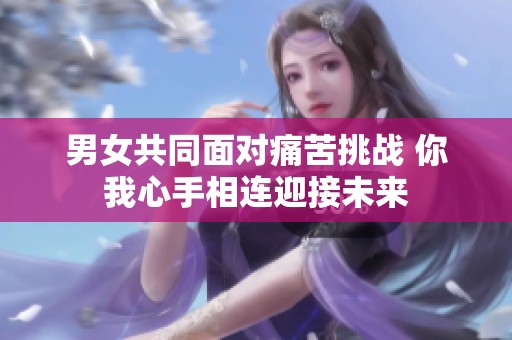 男女共同面对痛苦挑战 你我心手相连迎接未来
