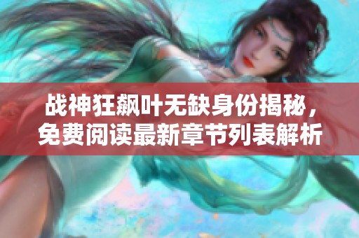 战神狂飙叶无缺身份揭秘，免费阅读最新章节列表解析