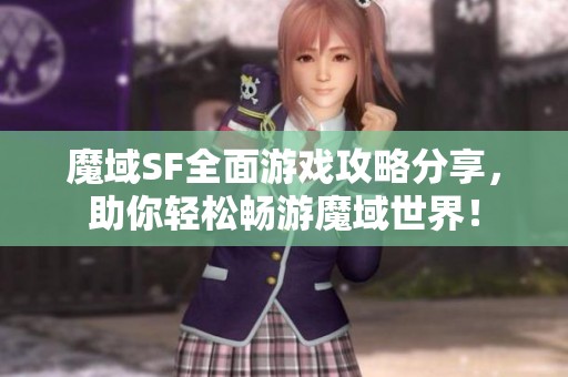 魔域SF全面游戏攻略分享，助你轻松畅游魔域世界！