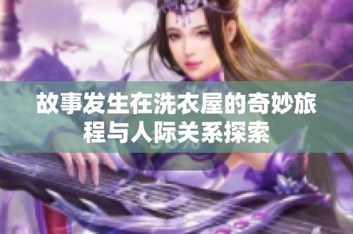 故事发生在洗衣屋的奇妙旅程与人际关系探索