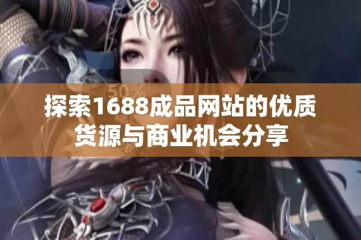 探索1688成品网站的优质货源与商业机会分享