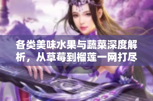 各类美味水果与蔬菜深度解析，从草莓到榴莲一网打尽