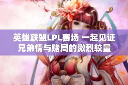 英雄联盟LPL赛场 一起见证兄弟情与赌局的激烈较量