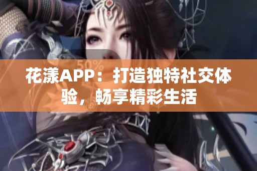 花漾APP：打造独特社交体验，畅享精彩生活