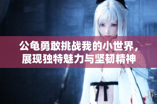 公龟勇敢挑战我的小世界，展现独特魅力与坚韧精神