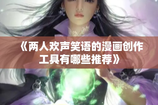 《两人欢声笑语的漫画创作工具有哪些推荐》