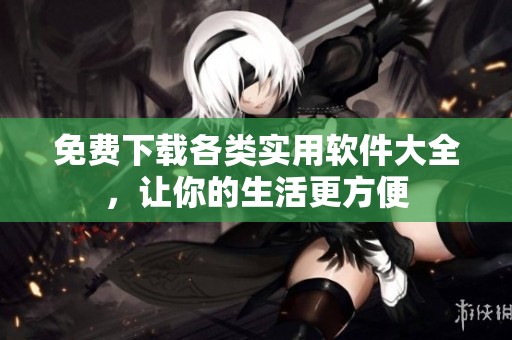 免费下载各类实用软件大全，让你的生活更方便