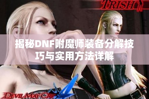 揭秘DNF附魔师装备分解技巧与实用方法详解