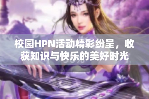 校园HPN活动精彩纷呈，收获知识与快乐的美好时光