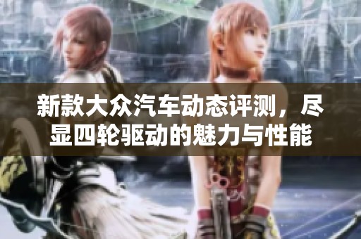 新款大众汽车动态评测，尽显四轮驱动的魅力与性能