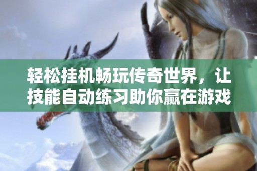轻松挂机畅玩传奇世界，让技能自动练习助你赢在游戏中