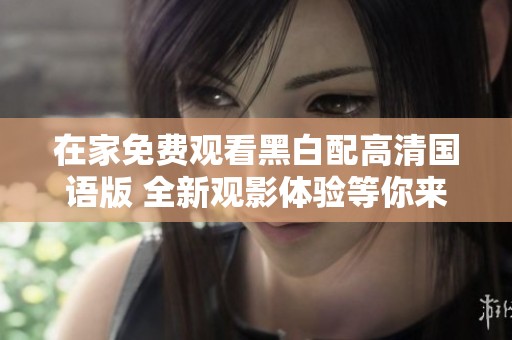 在家免费观看黑白配高清国语版 全新观影体验等你来享受