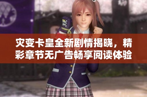 灾变卡皇全新剧情揭晓，精彩章节无广告畅享阅读体验