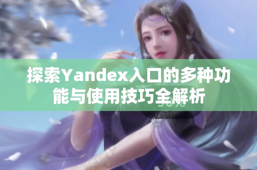 探索Yandex入口的多种功能与使用技巧全解析