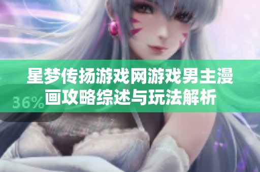 星梦传扬游戏网游戏男主漫画攻略综述与玩法解析