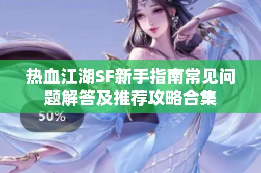 热血江湖SF新手指南常见问题解答及推荐攻略合集