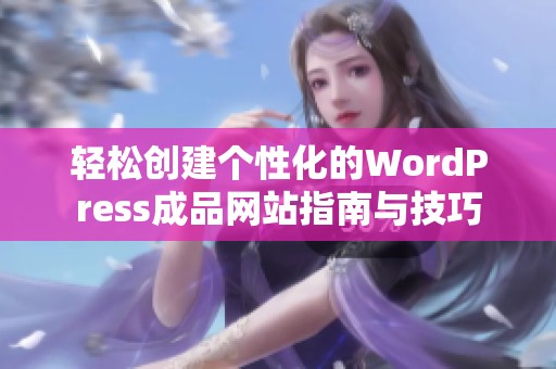 轻松创建个性化的WordPress成品网站指南与技巧