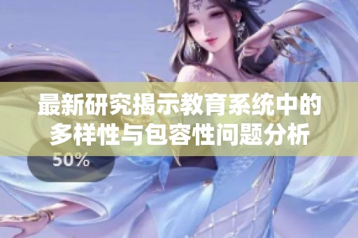 最新研究揭示教育系统中的多样性与包容性问题分析