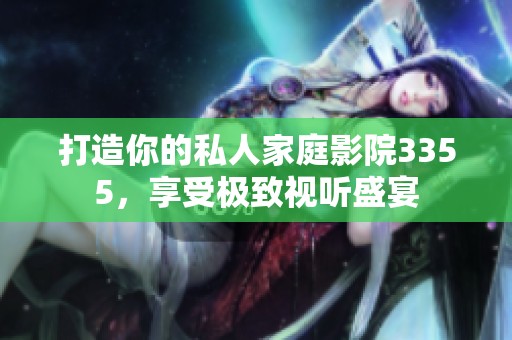 打造你的私人家庭影院3355，享受极致视听盛宴