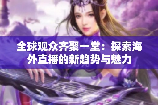 全球观众齐聚一堂：探索海外直播的新趋势与魅力