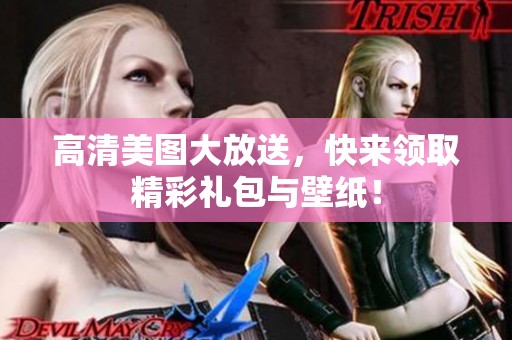 高清美图大放送，快来领取精彩礼包与壁纸！