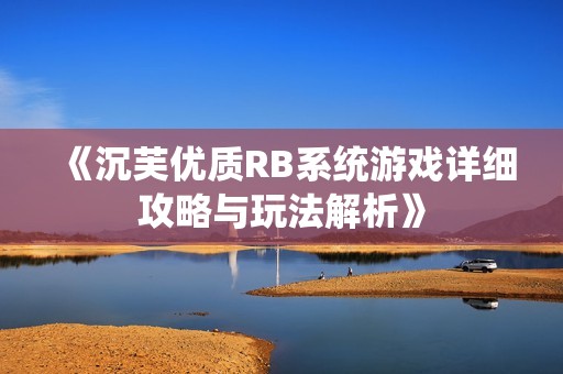 《沉芙优质RB系统游戏详细攻略与玩法解析》