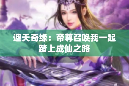 遮天奇缘：帝尊召唤我一起踏上成仙之路
