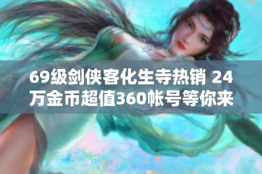 69级剑侠客化生寺热销 24万金币超值360帐号等你来购