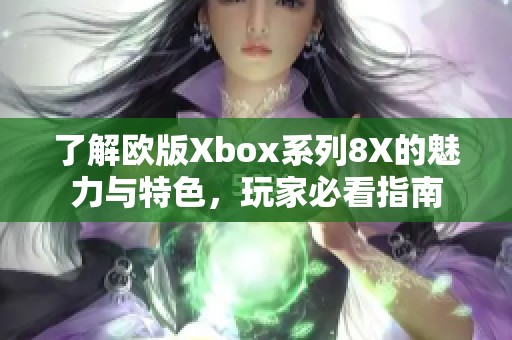 了解欧版Xbox系列8X的魅力与特色，玩家必看指南