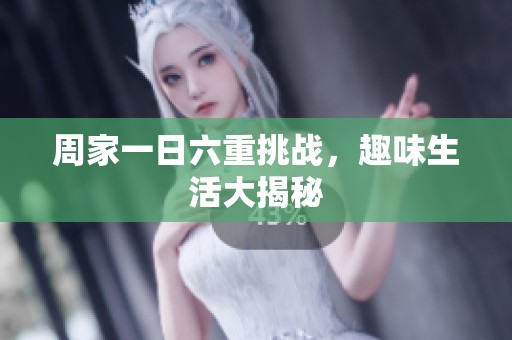 周家一日六重挑战，趣味生活大揭秘