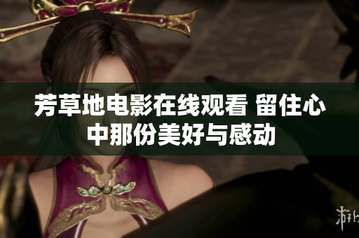芳草地电影在线观看 留住心中那份美好与感动
