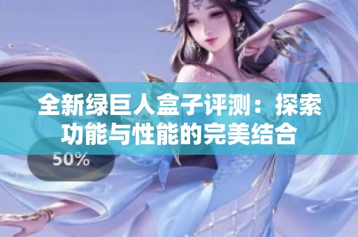 全新绿巨人盒子评测：探索功能与性能的完美结合