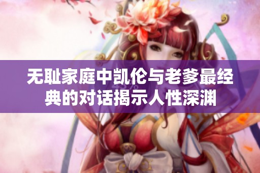 无耻家庭中凯伦与老爹最经典的对话揭示人性深渊