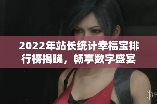 2022年站长统计幸福宝排行榜揭晓，畅享数字盛宴