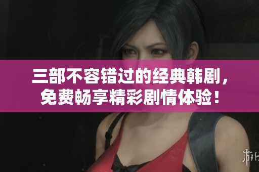 三部不容错过的经典韩剧，免费畅享精彩剧情体验！