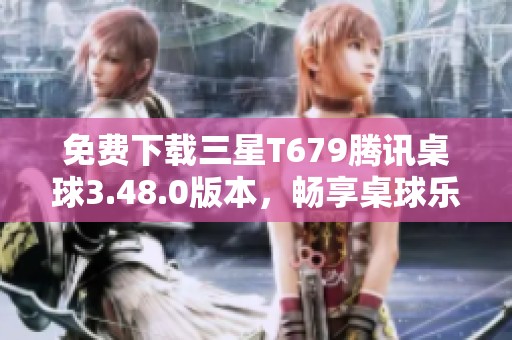 免费下载三星T679腾讯桌球3.48.0版本，畅享桌球乐趣