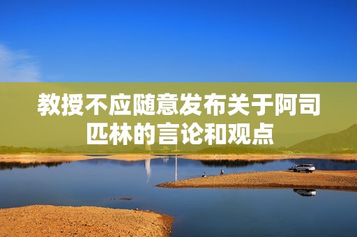 教授不应随意发布关于阿司匹林的言论和观点