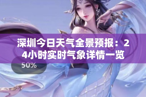 深圳今日天气全景预报：24小时实时气象详情一览