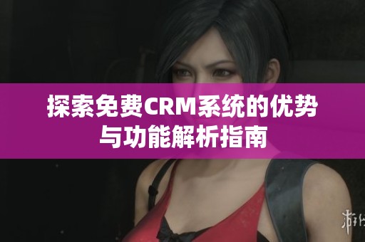 探索免费CRM系统的优势与功能解析指南