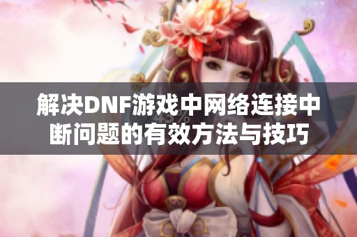 解决DNF游戏中网络连接中断问题的有效方法与技巧