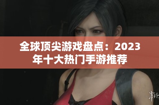 全球顶尖游戏盘点：2023年十大热门手游推荐