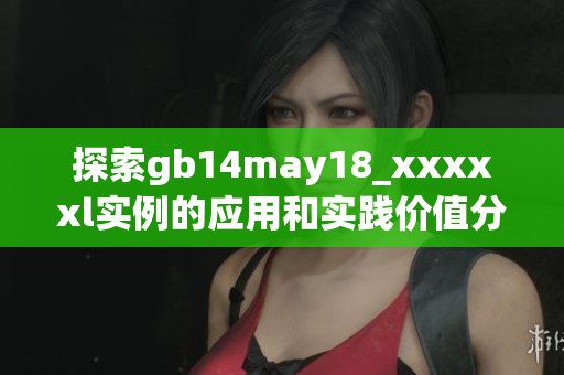 探索gb14may18_xxxxxl实例的应用和实践价值分析