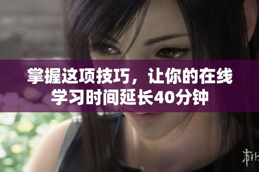 掌握这项技巧，让你的在线学习时间延长40分钟