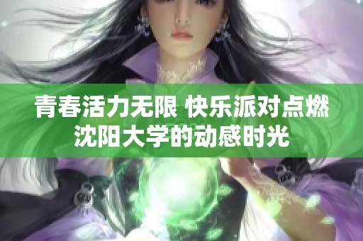 青春活力无限 快乐派对点燃沈阳大学的动感时光