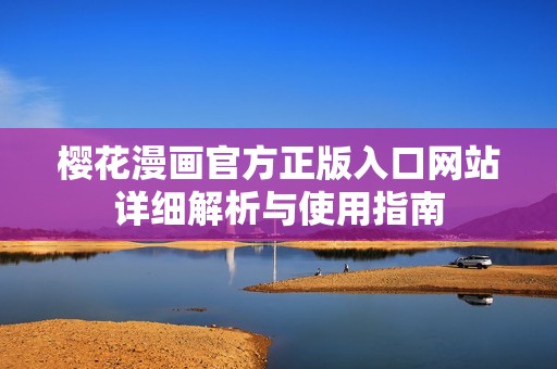樱花漫画官方正版入口网站详细解析与使用指南