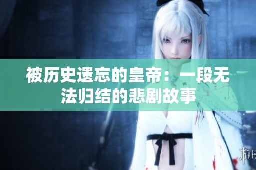 被历史遗忘的皇帝：一段无法归结的悲剧故事