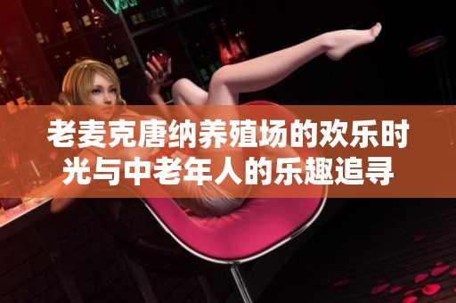 老麦克唐纳养殖场的欢乐时光与中老年人的乐趣追寻