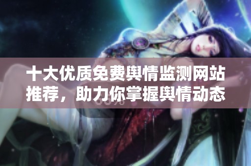 十大优质免费舆情监测网站推荐，助力你掌握舆情动态